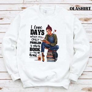 I Love Days When My Only Problem Is Which Book To Read Funny Gifts For Book Lover Shirt