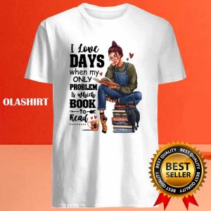 I Love Days When My Only Problem Is Which Book To Read Funny Gifts For Book Lover Shirt 4