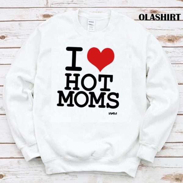 I Love Hot Moms By Wam Shirt