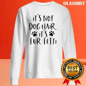 It’s Not Dog Hair…it’s Fur-fetti Shirt, Dog Lover Shirt