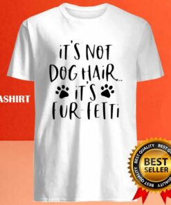Its Not Dog Hairits Fur fetti Shirt Dog Lover Shirt 4