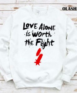 Love Alone Is Worth The Fight T shirt Trending Shirt 1