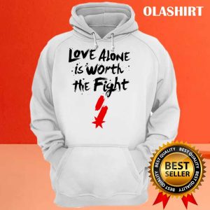 Love Alone Is Worth The Fight T shirt Trending Shirt 3