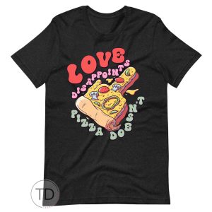 Love Disappoints Pizza Doesn’t – Funny Valentine’s Day Shirt