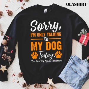 New Sorry I’m Only Talking To My Dog Today Funny Dog Lovers