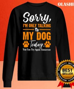 New Sorry Im Only Talking To My Dog Today Funny Dog Lovers 2