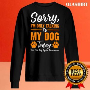 New Sorry I’m Only Talking To My Dog Today Funny Dog Lovers