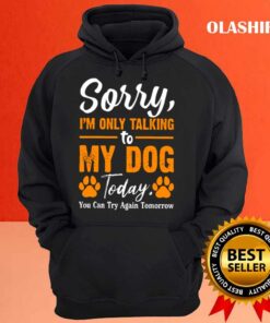 New Sorry Im Only Talking To My Dog Today Funny Dog Lovers 3