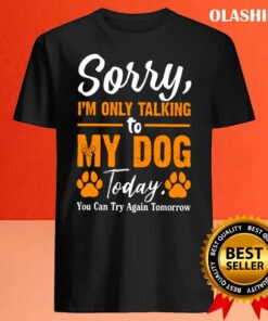New Sorry Im Only Talking To My Dog Today Funny Dog Lovers 4