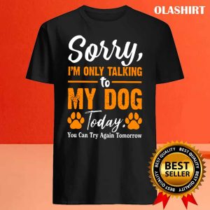 New Sorry Im Only Talking To My Dog Today Funny Dog Lovers 4