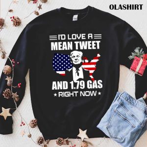 New Trump I’d Love A Mean Tweet And 1.79 Gas Right Now Shirt