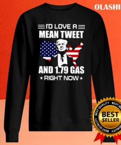 New Trump I'd Love A Mean Tweet And 1.79 Gas Right Now Shirt 1 New Trump Id Love A Mean Tweet And 179 Gas Right Now Shirt 2