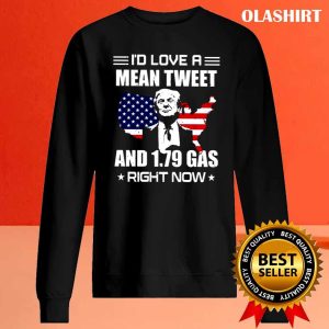 New Trump I’d Love A Mean Tweet And 1.79 Gas Right Now Shirt