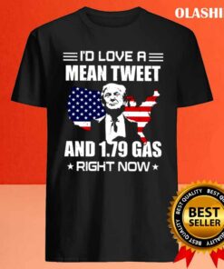New Trump I'd Love A Mean Tweet And 1.79 Gas Right Now Shirt 3 New Trump Id Love A Mean Tweet And 179 Gas Right Now Shirt 4