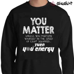 New You Matter Funny Physics Lover T-shirt , Trending Shirt