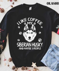 Official I Like Coffee My Siberian Dog Husky And Maybe 3 People Funny Dog Lover Shirt 1