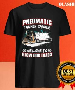 Pneumatic Tanker Yanker We Love To Blow Our Loads T-shirt 3 Pneumatic Tanker Yanker We Love To Blow Our Loads T shirt 4