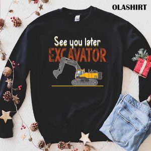 See You Later Excavators Lovers See You Later Excavator Shirt