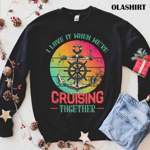 Ship Cruiser I Love It When We’re Cruising Together Shirt