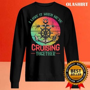 Ship Cruiser I Love It When We’re Cruising Together Shirt