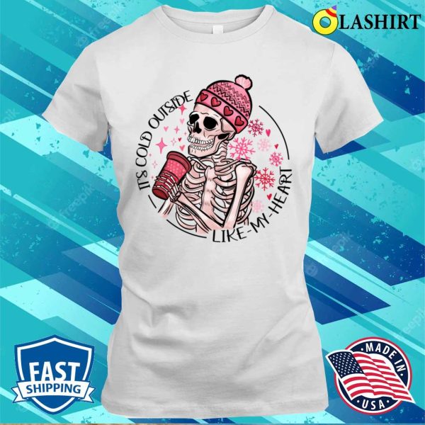 Skeleton Valentine Its Cold Outside Like My Heart Hmour Sarcatic Valentine T-shirt