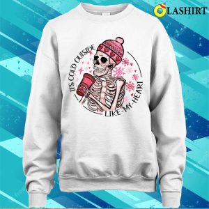 Skeleton Valentine Its Cold Outside Like My Heart Hmour Sarcatic Valentine T shirt 4