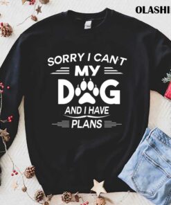 Sorry I Cant My Dog And I Have Plans Dog Lover T shirt 1