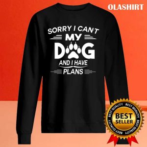 Sorry I Can’t My Dog And I Have Plans, Dog Lover T-shirt