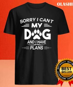 Sorry I Cant My Dog And I Have Plans Dog Lover T shirt 4