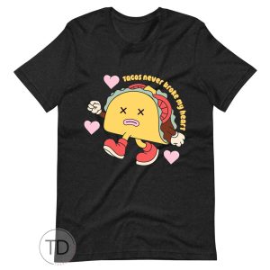 Tacos Never Broke My Heart – Funny Valentine’s Day Shirt