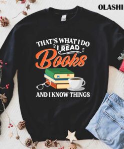 Thats What I Do I Read Books I Know Things Book Lover Shirt 1