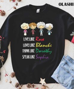 The Golden Girls Live Like Rose Love Like Blanche Think Like Dorothy Speak Like Sophia T shirt 1