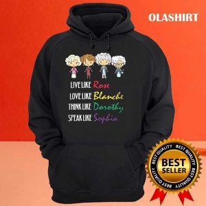 The Golden Girls Live Like Rose Love Like Blanche Think Like Dorothy Speak Like Sophia T shirt 3