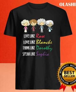 The Golden Girls Live Like Rose Love Like Blanche Think Like Dorothy Speak Like Sophia T shirt 4