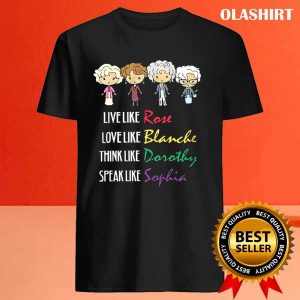 The Golden Girls Live Like Rose Love Like Blanche Think Like Dorothy Speak Like Sophia T shirt 4