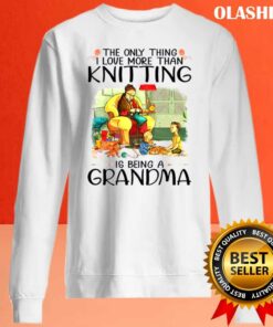 The Only Thing I Love More Than Knitting Is Being A Grandma Shirt 2