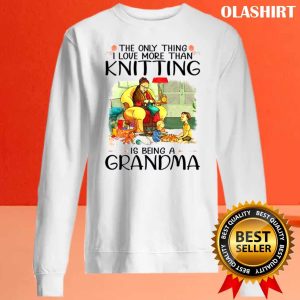 The Only Thing I Love More Than Knitting Is Being A Grandma Shirt