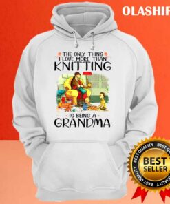 The Only Thing I Love More Than Knitting Is Being A Grandma Shirt 3