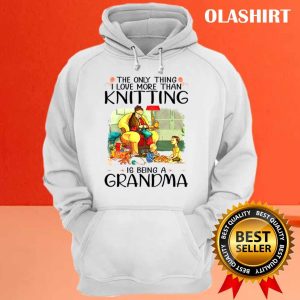 The Only Thing I Love More Than Knitting Is Being A Grandma Shirt 3