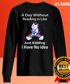 Unicorn Lover A Day Without Reading Is Like Just Kidding I Have No Idea Shirt 1 Unicorn Lover A Day Without Reading Is Like Just Kidding I Have No Idea Shirt 2