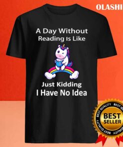 Unicorn Lover A Day Without Reading Is Like Just Kidding I Have No Idea Shirt 3 Unicorn Lover A Day Without Reading Is Like Just Kidding I Have No Idea Shirt 4