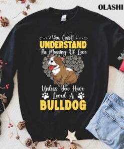 Unless You Have Loved A Bulldog Dog Lover T shirt 1