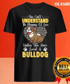 Unless You Have Loved A Bulldog Dog Lover T shirt 4