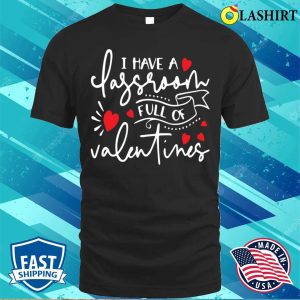 Valentines Day Gift Ideas Shirt, I Have A Classroom Full Of Valentines T-shirt