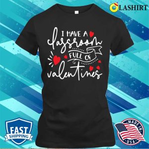 Valentines Day Gift Ideas Shirt, I Have A Classroom Full Of Valentines T-shirt