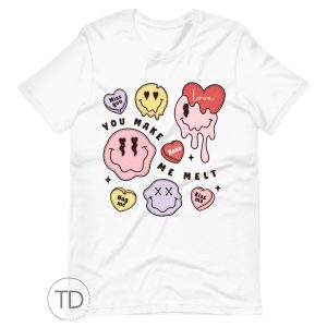 You Make Me Melt – Valentine Shirt For Women