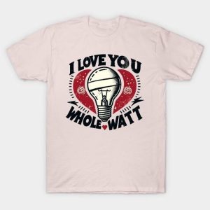 I love you whole watt Valentine’s Day T-Shirt
