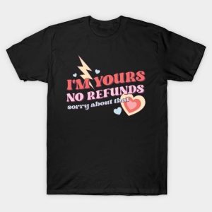 I’m yours no refunds sorry about that Valentine 2024 T-Shirt