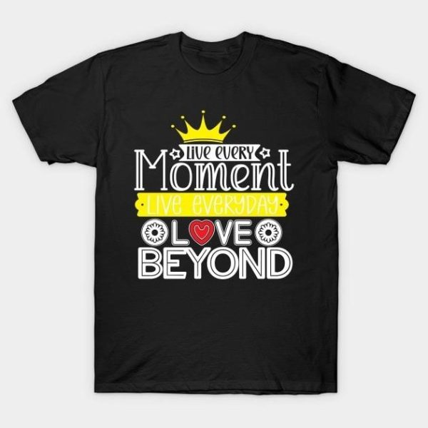 Live every moment live everyday love beyond Valentine’s Day T-Shirt