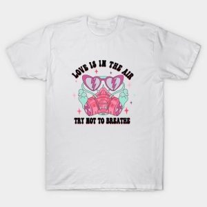 Love is in the air try not to breathe Valentine’s Day T-Shirt
